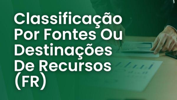 CLASSIFICAÇÃO POR FONTES OU DESTINAÇÕES DE RECURSOS 