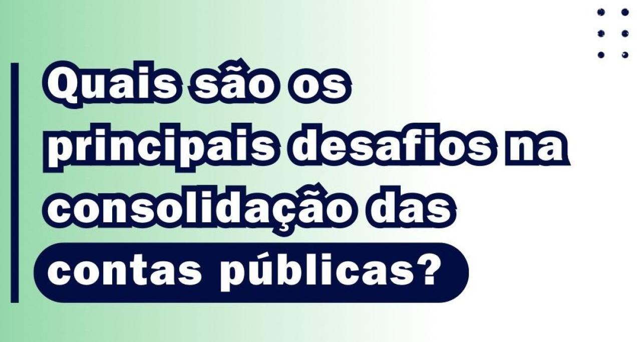 PRINCIPAIS DESAFIOS NA CONSOLIDAÇÃO DAS CONTAS PÚBLICAS