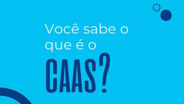 VOCÊ SABE O QUE É O CAAS?